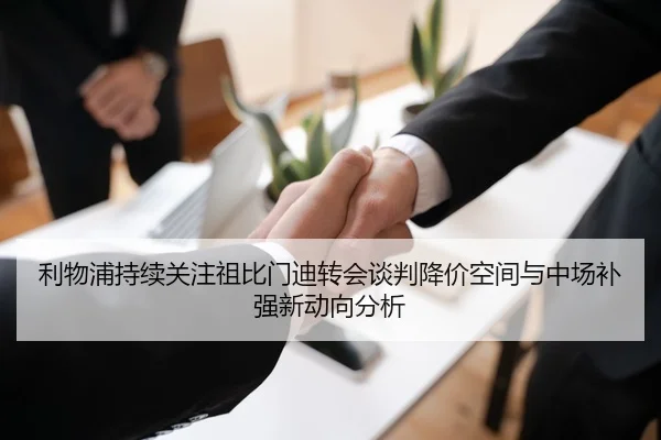 利物浦持续关注祖比门迪转会谈判降价空间与中场补强新动向分析