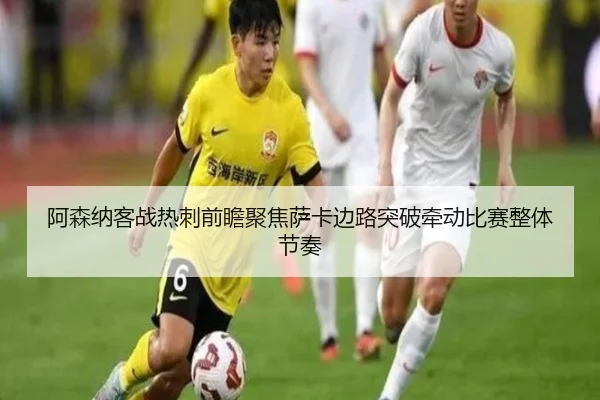 阿森纳客战热刺前瞻聚焦萨卡边路突破牵动比赛整体节奏