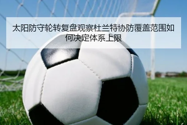 太阳防守轮转复盘观察杜兰特协防覆盖范围如何决定体系上限